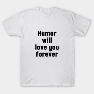 Humor will love you forever. T-Shirt